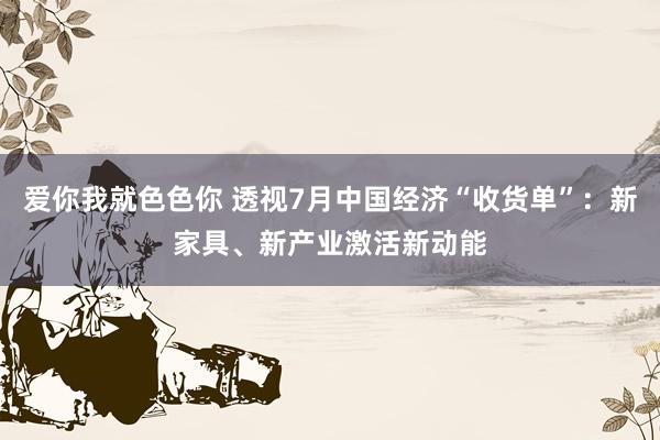 爱你我就色色你 透视7月中国经济“收货单”：新家具、新产业激活新动能