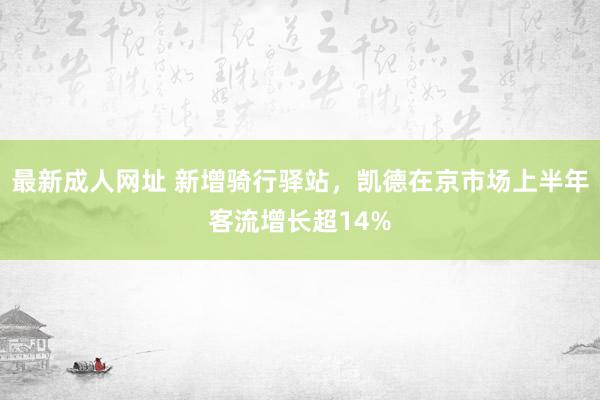 最新成人网址 新增骑行驿站，凯德在京市场上半年客流增长超14%