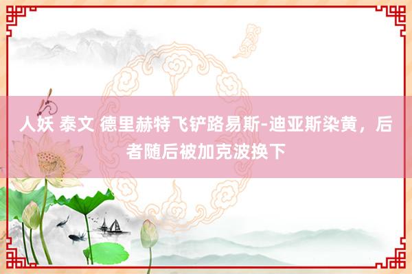 人妖 泰文 德里赫特飞铲路易斯-迪亚斯染黄，后者随后被加克波换下