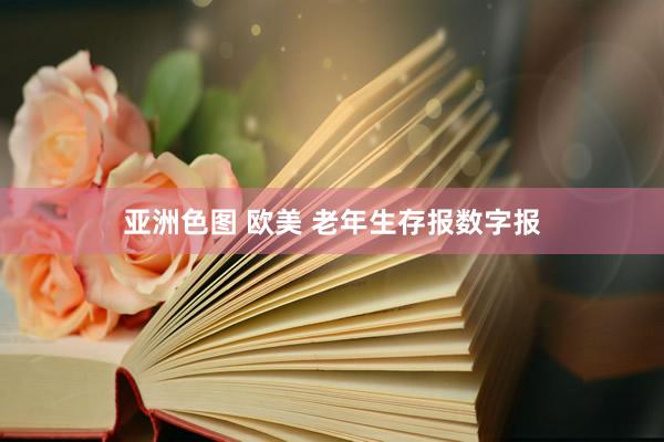亚洲色图 欧美 老年生存报数字报