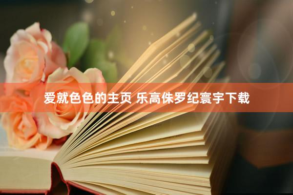爱就色色的主页 乐高侏罗纪寰宇下载