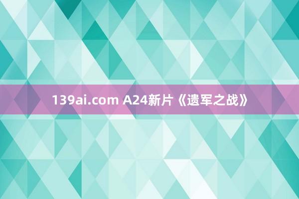 139ai.com A24新片《遗军之战》