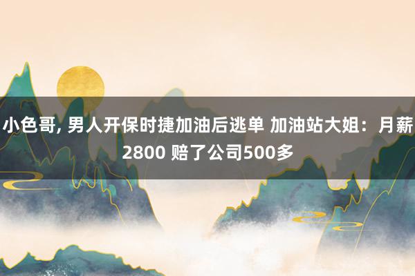 小色哥, 男人开保时捷加油后逃单 加油站大姐：月薪2800 赔了公司500多