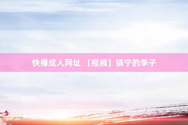 快播成人网址 【视频】镇宁的李子