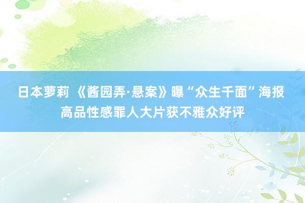 日本萝莉 《酱园弄·悬案》曝“众生千面”海报 高品性感罪人大片获不雅众好评