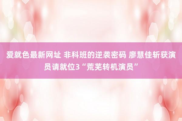 爱就色最新网址 非科班的逆袭密码 廖慧佳斩获演员请就位3“荒芜转机演员”
