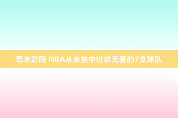 奇米影院 NBA从未抽中过状元签的7支球队