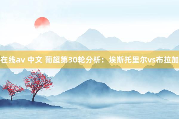 在线av 中文 葡超第30轮分析：埃斯托里尔vs布拉加