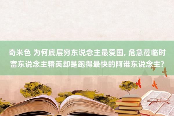 奇米色 为何㡳层穷东说念主最爱国, 危急莅临时富东说念主精英却是跑得最快的阿谁东说念主?