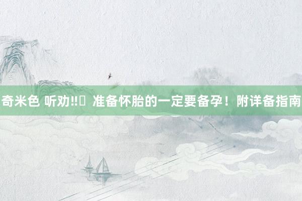 奇米色 听劝‼️准备怀胎的一定要备孕！附详备指南