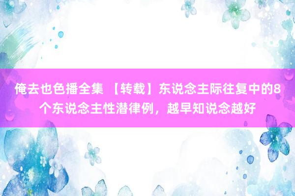 俺去也色播全集 【转载】东说念主际往复中的8个东说念主性潜律例，越早知说念越好