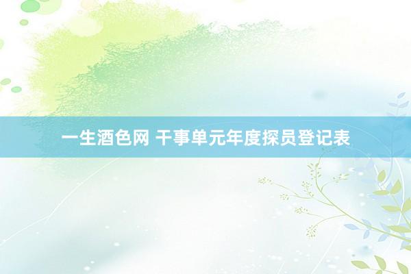 一生酒色网 干事单元年度探员登记表