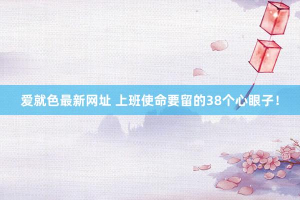 爱就色最新网址 上班使命要留的38个心眼子！