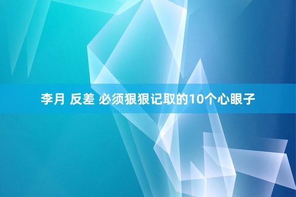 李月 反差 必须狠狠记取的10个心眼子
