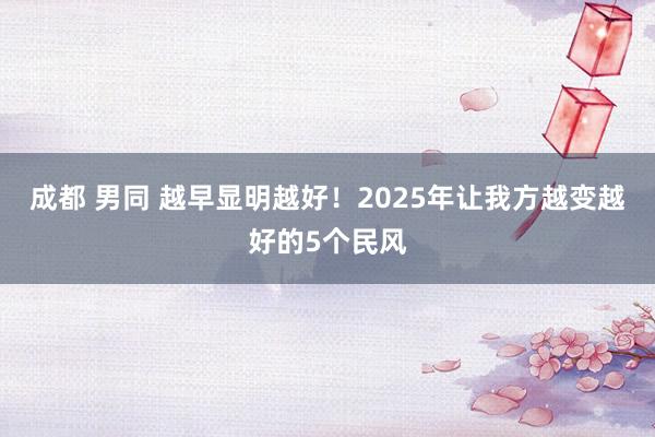 成都 男同 越早显明越好！2025年让我方越变越好的5个民风