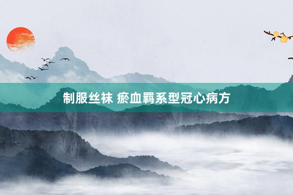 制服丝袜 瘀血羁系型冠心病方