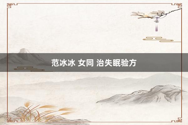 范冰冰 女同 治失眠验方