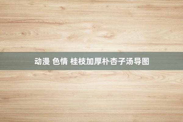 动漫 色情 桂枝加厚朴杏子汤导图